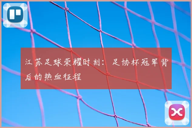 江苏足球荣耀时刻:足协杯冠军背后的热血征程