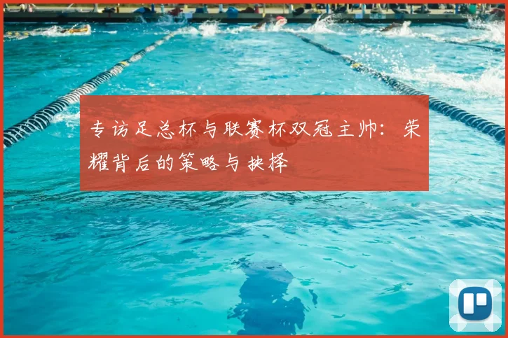 专访足总杯与联赛杯双冠主帅:荣耀背后的策略与抉择