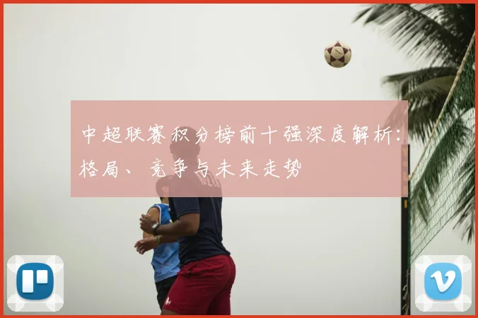 中超联赛积分榜前十强深度解析:格局、竞争与未来走势