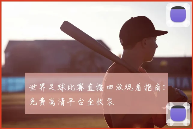 世界足球比赛直播回放观看指南：免费高清平台全收录