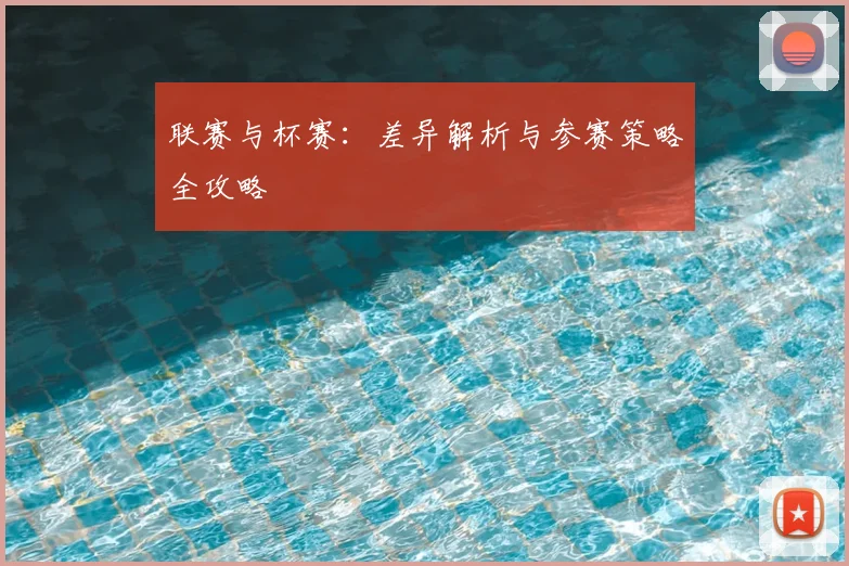 联赛与杯赛：差异解析与参赛策略全攻略