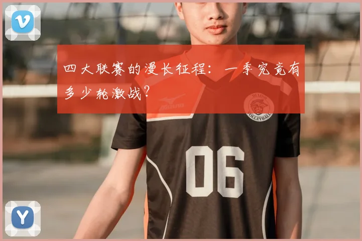 四大联赛的漫长征程:一季究竟有多少轮激战?