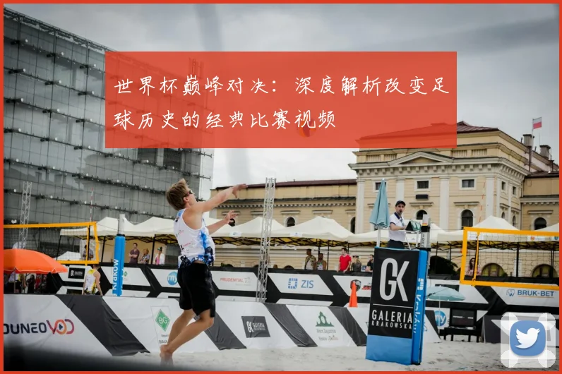 世界杯巅峰对决:深度解析改变足球历史的经典比赛视频