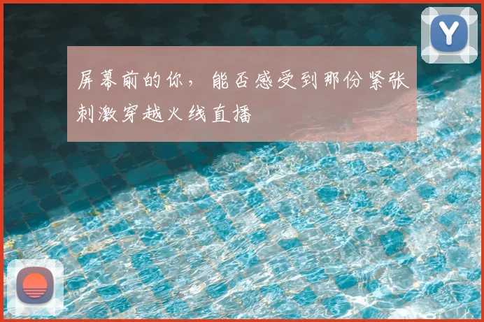 屏幕前的你，能否感受到那份紧张刺激穿越火线直播